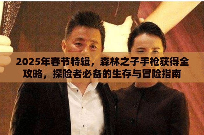 2025年春节特辑，森林之子手枪获得全攻略，探险者必备的生存与冒险指南