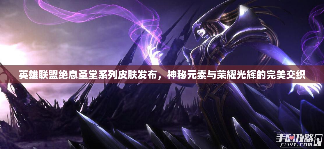 英雄联盟绝息圣堂系列皮肤发布，神秘元素与荣耀光辉的完美交织