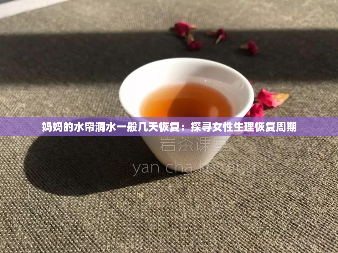 妈妈的水帘洞水一般几天恢复：探寻女性生理恢复周期