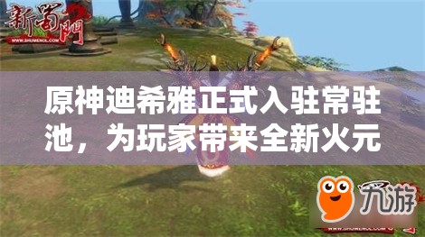 原神迪希雅正式入驻常驻池，为玩家带来全新火元素大剑角色选择