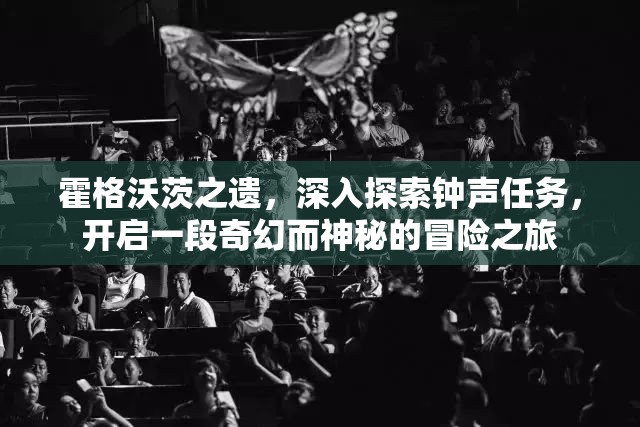 霍格沃茨之遗，深入探索钟声任务，开启一段奇幻而神秘的冒险之旅