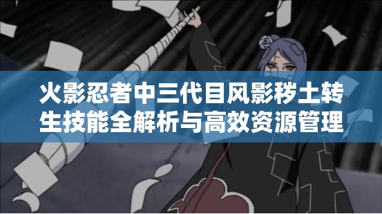 火影忍者中三代目风影秽土转生技能全解析与高效资源管理策略
