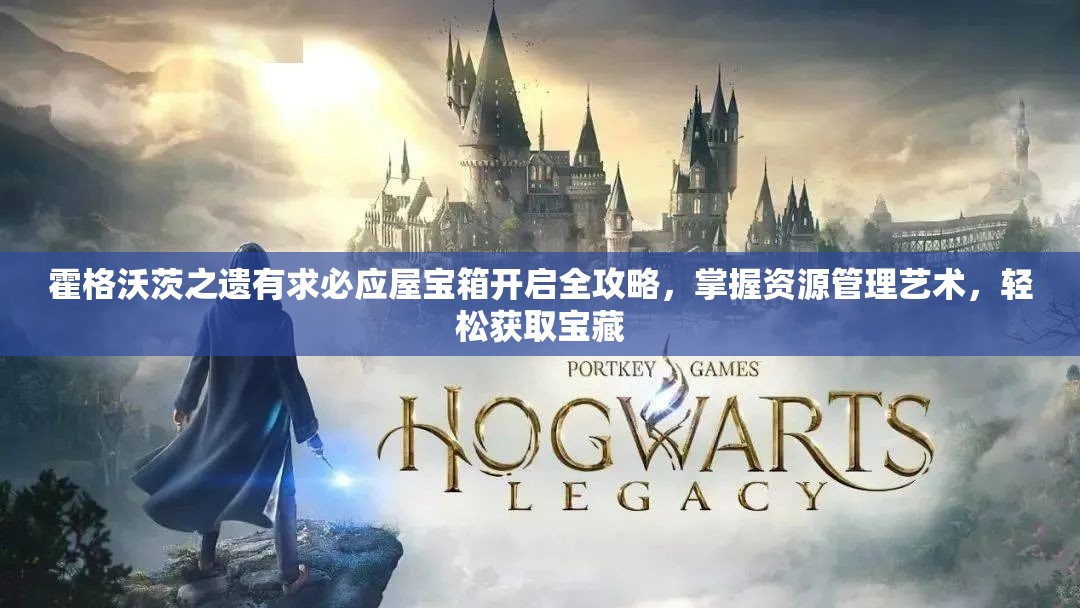 霍格沃茨之遗有求必应屋宝箱开启全攻略，掌握资源管理艺术，轻松获取宝藏