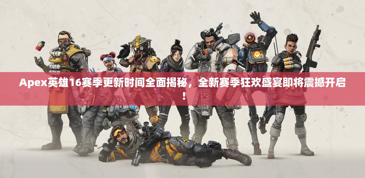 Apex英雄16赛季更新时间全面揭秘，全新赛季狂欢盛宴即将震撼开启！