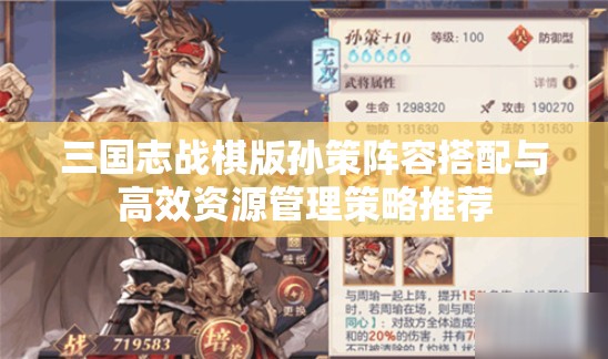 三国志战棋版孙策阵容搭配与高效资源管理策略推荐