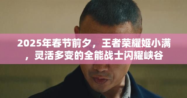 2025年春节前夕，王者荣耀姬小满，灵活多变的全能战士闪耀峡谷