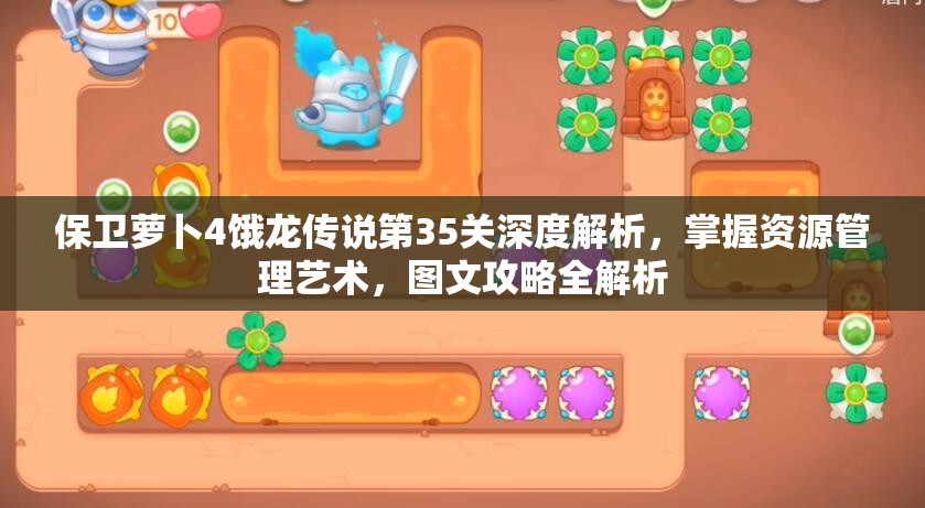 保卫萝卜4饿龙传说第35关深度解析，掌握资源管理艺术，图文攻略全解析