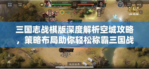 三国志战棋版深度解析空城攻略，策略布局助你轻松称霸三国战场！