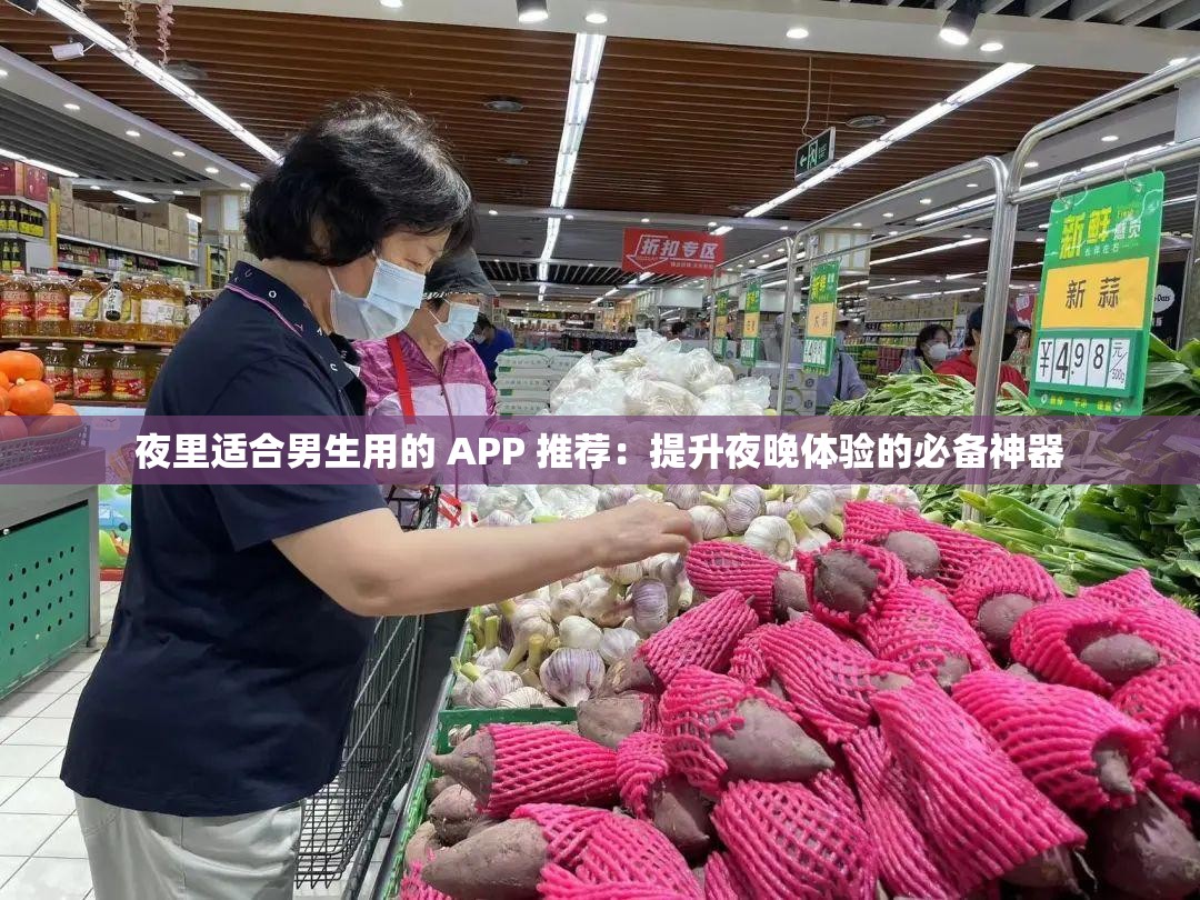 夜里适合男生用的 APP 推荐：提升夜晚体验的必备神器