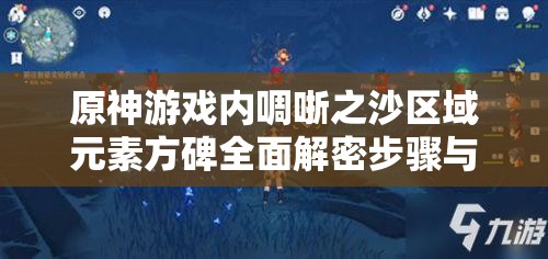 原神游戏内啁哳之沙区域元素方碑全面解密步骤与攻略详解