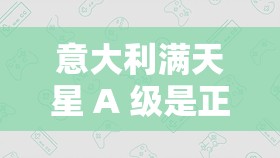 意大利满天星 A 级是正规还是仿：深入探究其本质与真相