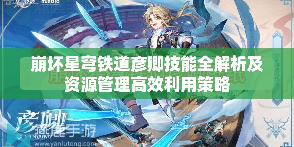 崩坏星穹铁道彦卿技能全解析及资源管理高效利用策略