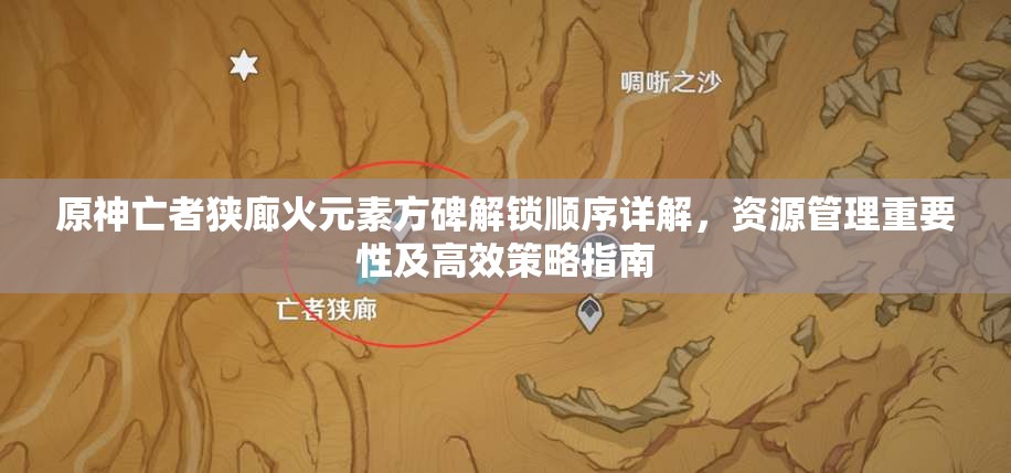 原神亡者狭廊火元素方碑解锁顺序详解，资源管理重要性及高效策略指南