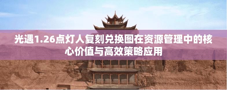 光遇1.26点灯人复刻兑换图在资源管理中的核心价值与高效策略应用