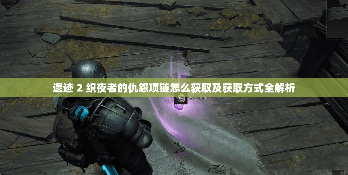 遗迹 2 织夜者的仇怨项链怎么获取及获取方式全解析