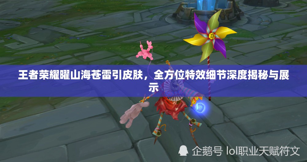 王者荣耀曜山海苍雷引皮肤，全方位特效细节深度揭秘与展示
