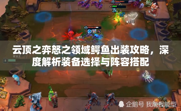 云顶之弈怒之领域鳄鱼出装攻略，深度解析装备选择与阵容搭配