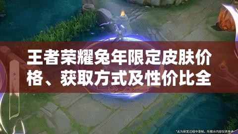 王者荣耀兔年限定皮肤价格、获取方式及性价比全揭秘