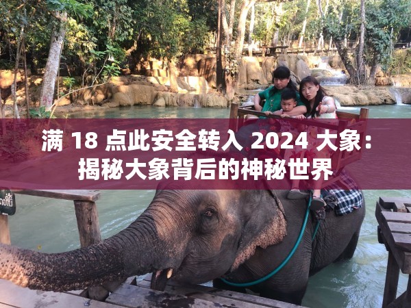 满 18 点此安全转入 2024 大象：揭秘大象背后的神秘世界