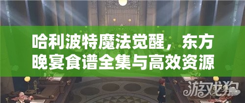 哈利波特魔法觉醒，东方晚宴食谱全集与高效资源管理艺术解析
