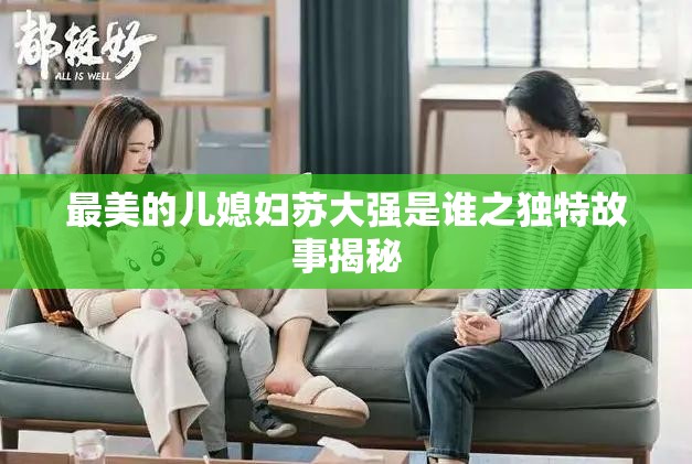最美的儿媳妇苏大强是谁之独特故事揭秘