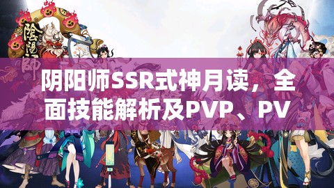 阴阳师SSR式神月读，全面技能解析及PVP、PVE实战应用策略