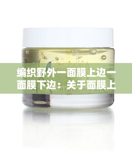 编织野外一面膜上边一面膜下边：关于面膜上下边的特别描述
