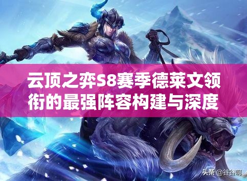 云顶之弈S8赛季德莱文领衔的最强阵容构建与深度战术剖析