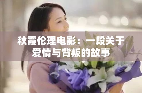 秋霞伦理电影：一段关于爱情与背叛的故事