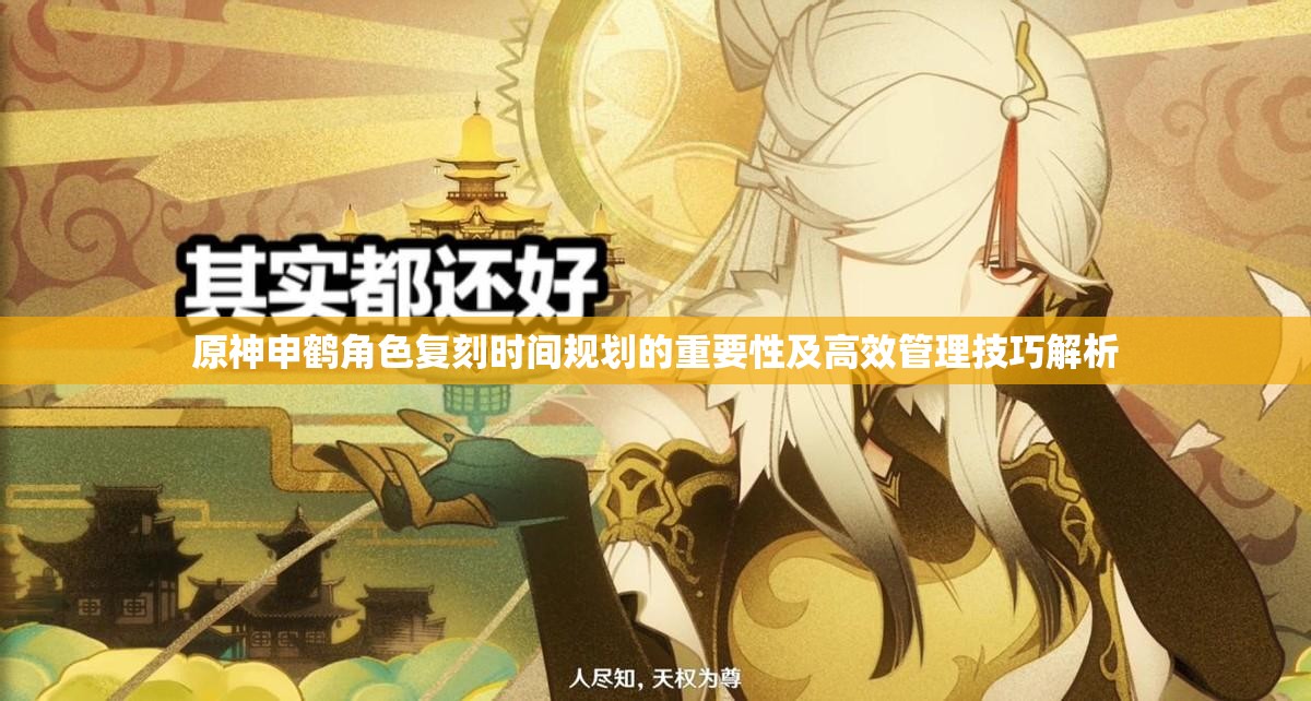 原神申鹤角色复刻时间规划的重要性及高效管理技巧解析