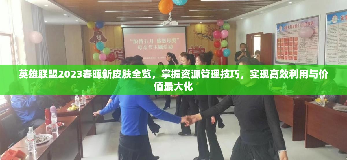 英雄联盟2023春晖新皮肤全览，掌握资源管理技巧，实现高效利用与价值最大化