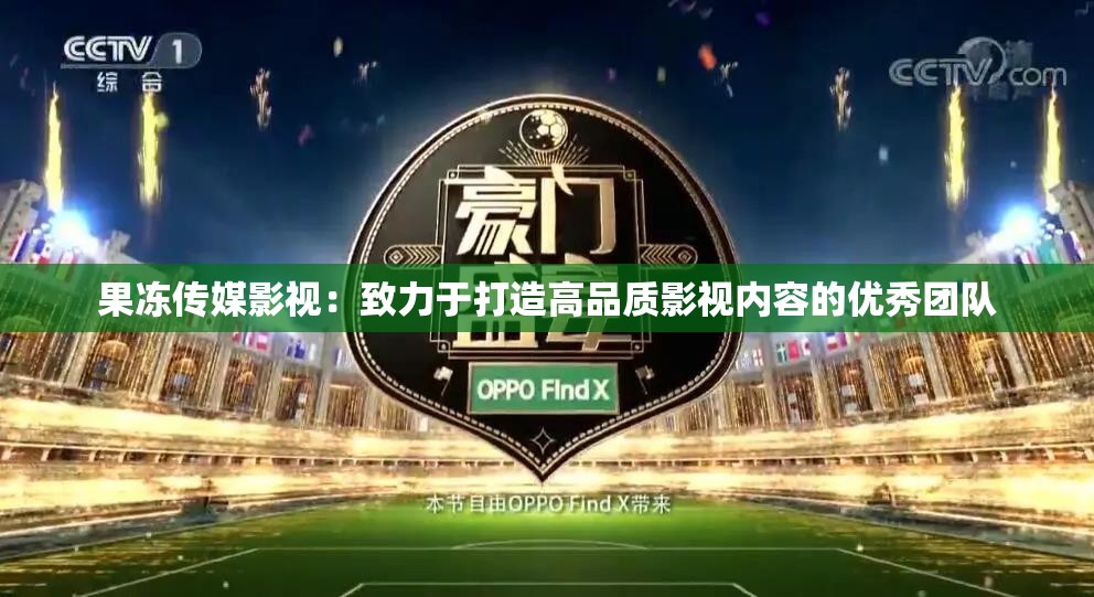 果冻传媒影视：致力于打造高品质影视内容的优秀团队