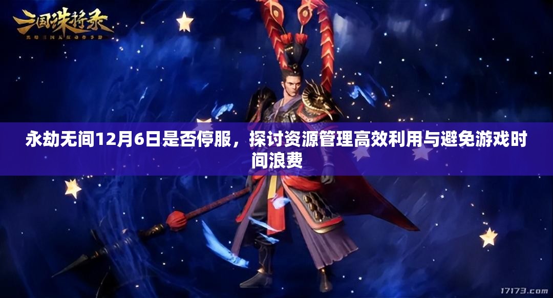 永劫无间12月6日是否停服，探讨资源管理高效利用与避免游戏时间浪费