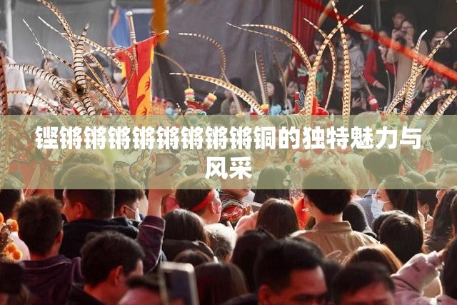 铿锵锵锵锵锵锵锵锵铜的独特魅力与风采