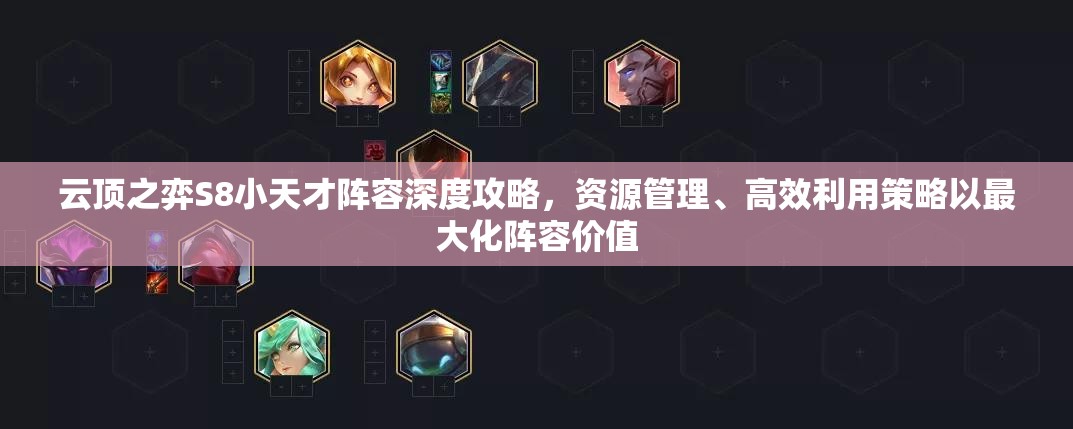 云顶之弈S8小天才阵容深度攻略，资源管理、高效利用策略以最大化阵容价值