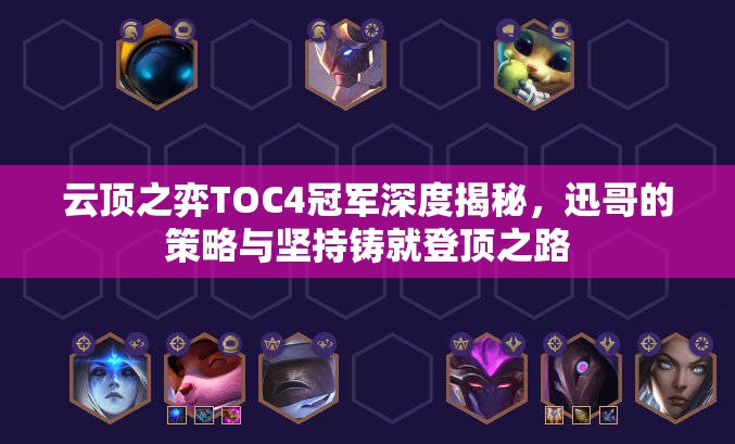 云顶之弈TOC4冠军深度揭秘，迅哥的策略与坚持铸就登顶之路