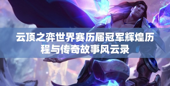 云顶之弈世界赛历届冠军辉煌历程与传奇故事风云录