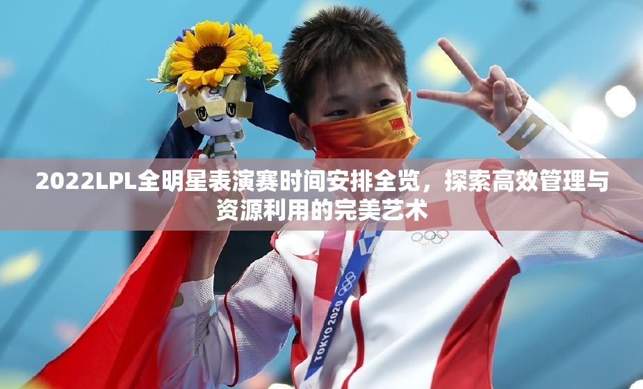 2022LPL全明星表演赛时间安排全览，探索高效管理与资源利用的完美艺术
