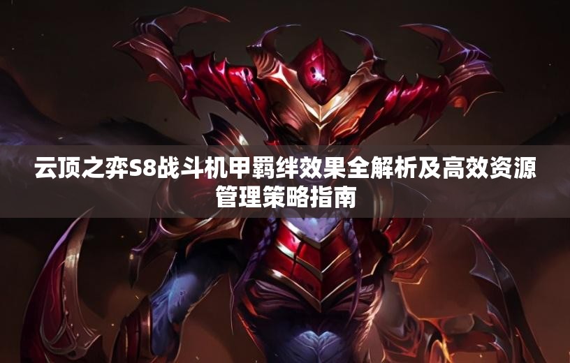 云顶之弈S8战斗机甲羁绊效果全解析及高效资源管理策略指南
