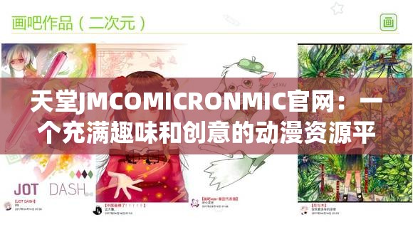 天堂JMCOMICRONMIC官网：一个充满趣味和创意的动漫资源平台