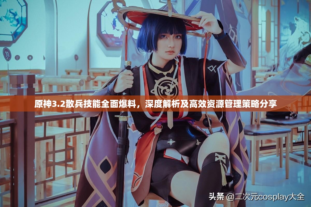 原神3.2散兵技能全面爆料，深度解析及高效资源管理策略分享