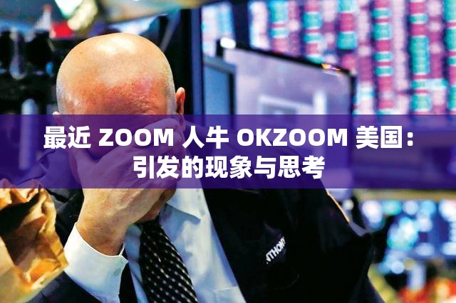 最近 ZOOM 人牛 OKZOOM 美国：引发的现象与思考