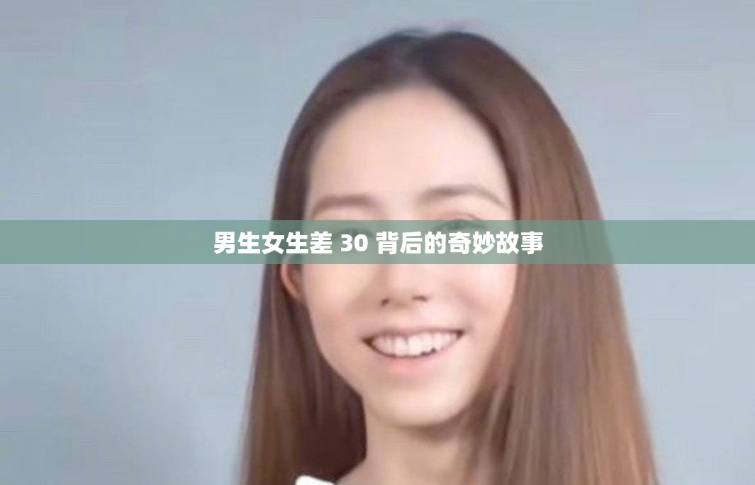 男生女生差 30 背后的奇妙故事