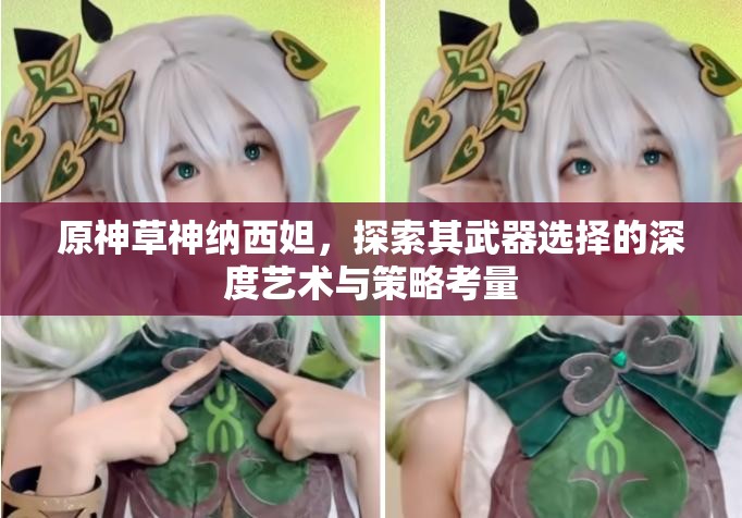原神草神纳西妲，探索其武器选择的深度艺术与策略考量