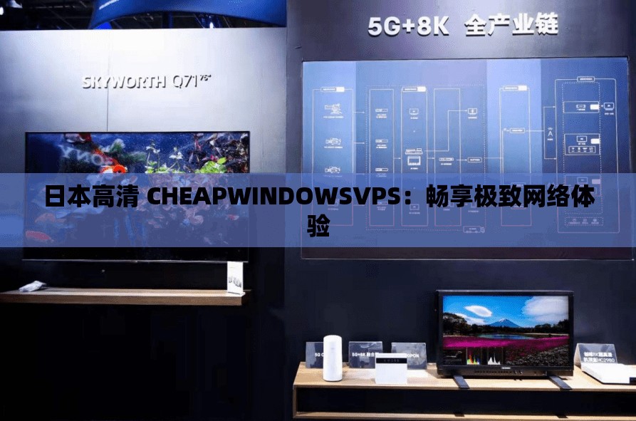 日本高清 CHEAPWINDOWSVPS：畅享极致网络体验