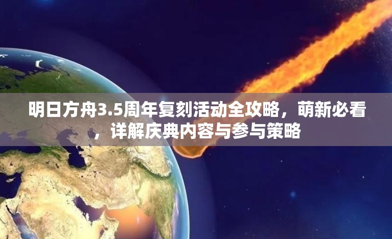 明日方舟3.5周年复刻活动全攻略，萌新必看，详解庆典内容与参与策略