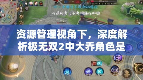 资源管理视角下，深度解析极无双2中大乔角色是否值得培养