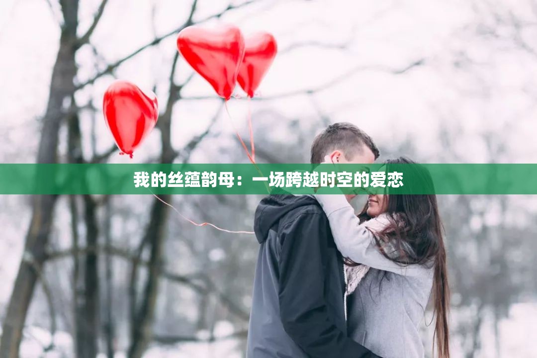 我的丝蕴韵母：一场跨越时空的爱恋
