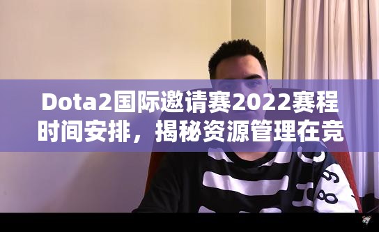 Dota2国际邀请赛2022赛程时间安排，揭秘资源管理在竞技中的艺术