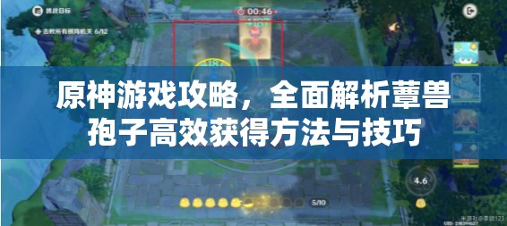 原神游戏攻略，全面解析蕈兽孢子高效获得方法与技巧